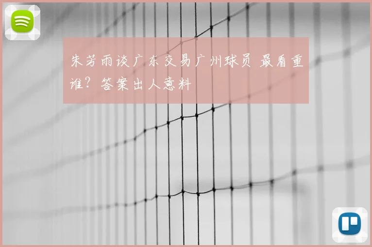 朱芳雨谈广东交易广州球员 最看重谁?答案出人意料